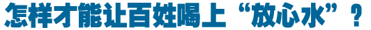 怎樣才能讓百姓喝上&ldquo;放心水&rdquo;？