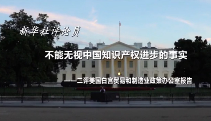 新華社評論員：不能無視中國知識產權進步的事實&mdash;&mdash;二評美國白宮貿易和制造業(yè)政策辦公室報告