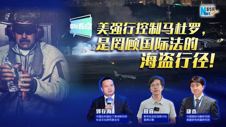 新華網國際看點｜美強行控制馬杜羅，是罔顧國際法的海盜行徑！