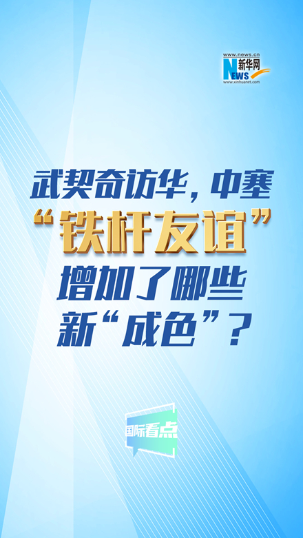 新華網(wǎng)國際看點(diǎn)｜武契奇訪華，中塞“鐵桿友誼”增加了哪些新“成色”？
